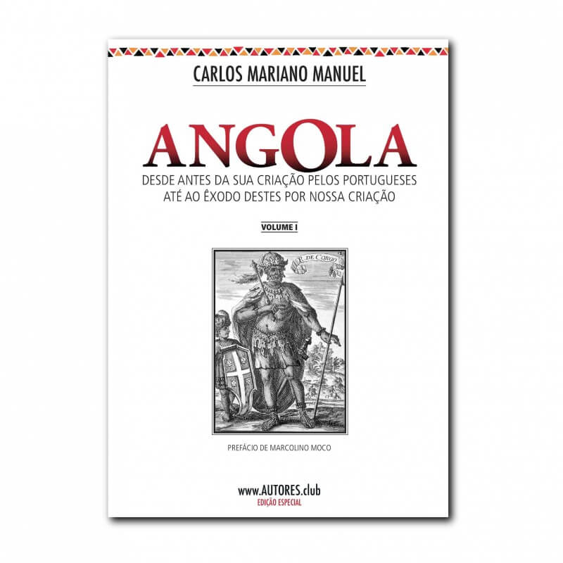 Angola: from before its creation by the Portuguese until the exodus of these by our creation - Special Edition - Vol. I