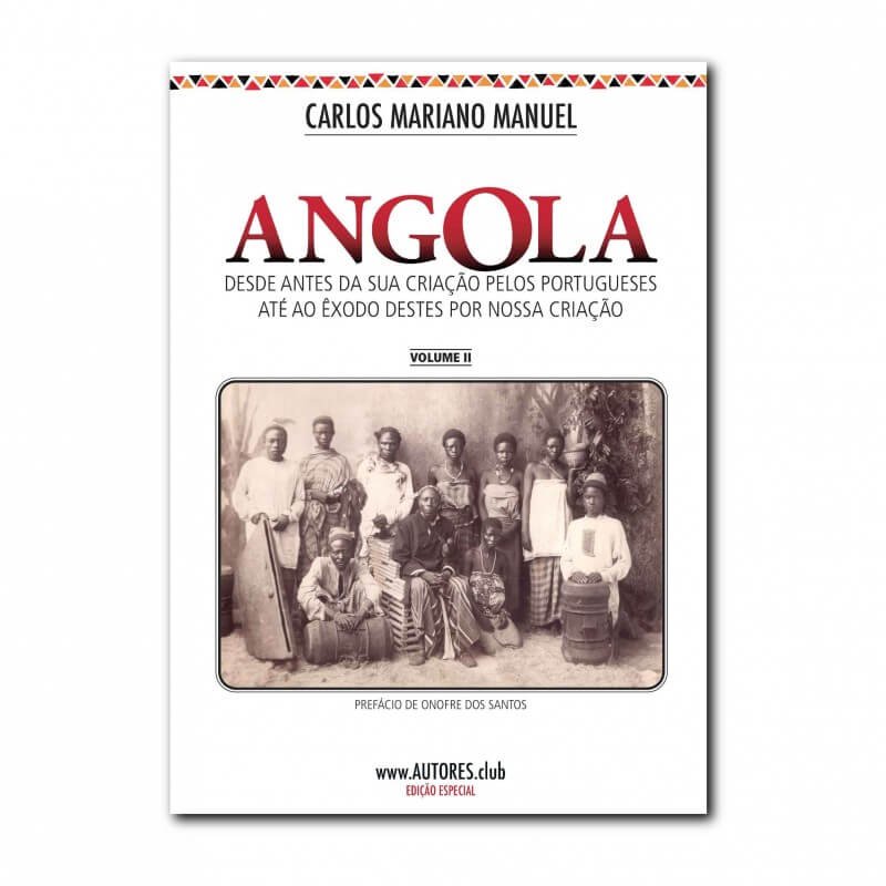 Angola: desde antes da sua criação pelos portugueses até ao êxodo destes por nossa criação - Edição Especial - Vol. II