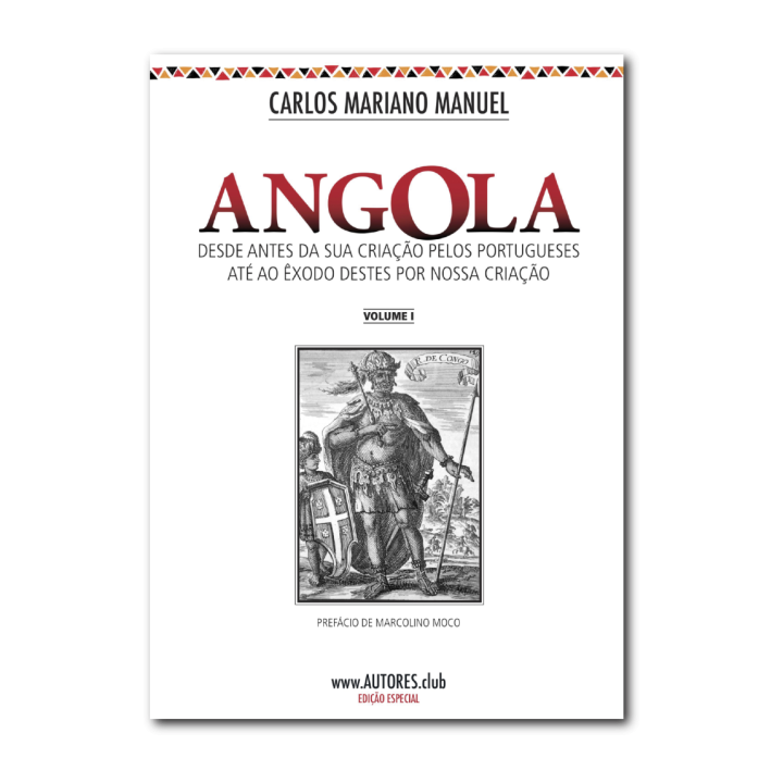 Angola: from before its creation by the Portuguese until the exodus of these by our creation - Special Edition - Vol. I